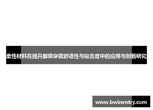 柔性材料在提升脚蹼穿戴舒适性与贴合度中的应用与创新研究