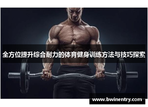 全方位提升综合耐力的体育健身训练方法与技巧探索